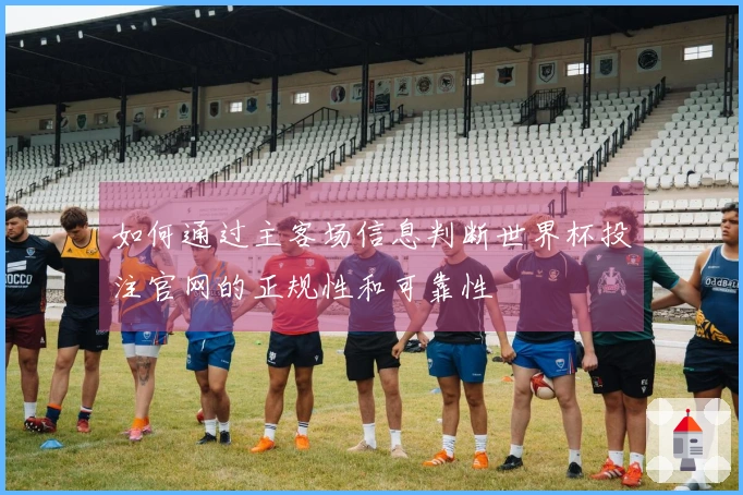 如何通过主客场信息判断世界杯投注官网的正规性和可靠性