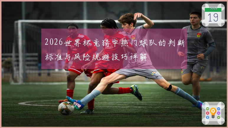 2026世界杯竞猜中热门球队的判断标准与风险规避技巧详解