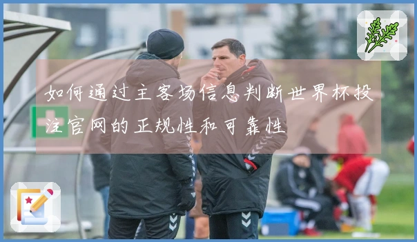 如何通过主客场信息判断世界杯投注官网的正规性和可靠性