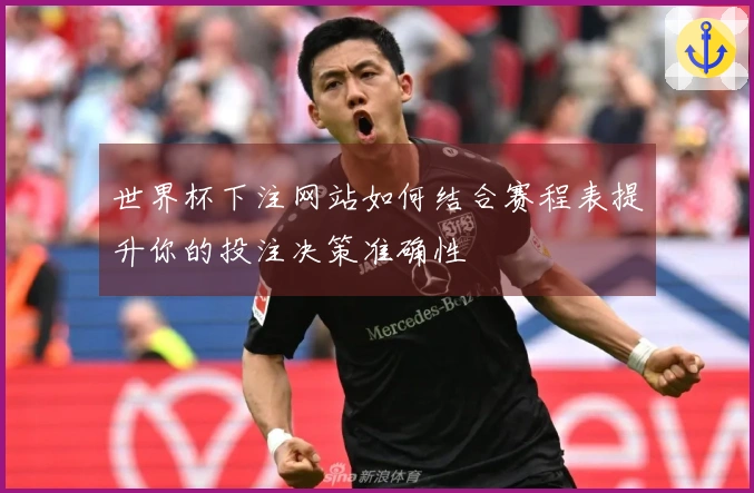 世界杯下注网站如何结合赛程表提升你的投注决策准确性