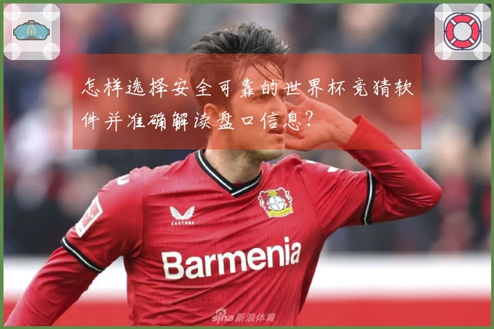 怎样选择安全可靠的世界杯竞猜软件并准确解读盘口信息？
